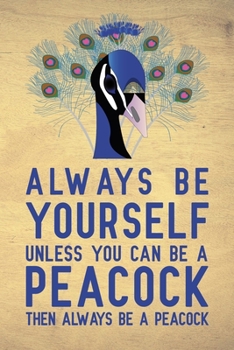 Always be yourself unless you can be a Peacock then always be a Peacock: Blank Lined Journal Notebook, 6" x 9", Peacock journal, Peacock notebook, Ruled, Writing Book, Notebook for Peacock lovers, Pea