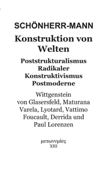 Konstruktion der Welten: Poststrukturalismus Radikaler Konstruktivismus Postmoderne - Wittgenstein, Von Glasersfeld, Maturana, Varela, Lyotard, ... Derrida und Paul Lorenzen (German Edition)