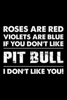 Roses are Red Violets are Blue If You Don't Like Pit bull I Don't Like You: Cute Pit bull Lined journal Notebook, Great Accessories & Gift Idea for ... journal Notebook With An Inspirational Quote.