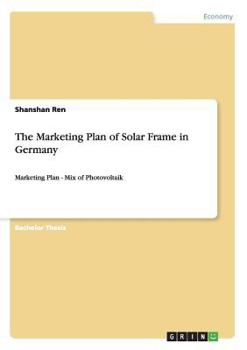 Paperback The Marketing Plan of Solar Frame in Germany: Marketing Plan - Mix of Photovoltaik Book