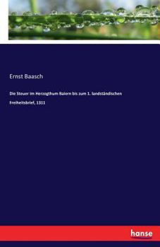 Die Steuer Im Herzogthum Baiern Bis Zum 1. Landstandischen Freiheitsbrief, 1311