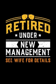 RETIRED UNDER NEW MANAGEMENT SEE WIFE FOR DETAILS: 6x9 inches blank notebook, 120 Pages, Composition Book and Journal, gift for pensioners, retired ... people in retirement for the retirement party