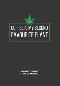 COFFEE IS MY SECOND FAVOURITE PLANT: CANNABIS REVIEW  LOG BOOK & BLANK RECIPE BOOK | TEST AND REVIEW DIFFERENT TYPES OF MARIJUANA, ITS EFFECTS ON BODY ... RECIPES | FOR RECREATIONAL AND MEDICINAL USE.