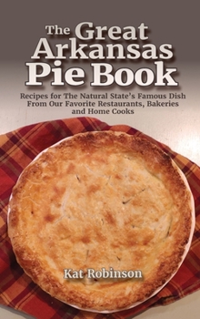 Hardcover The Great Arkansas Pie Book: Recipes for The Natural State's Famous Dish From Our Favorite Restaurants, Bakeries and Home Cooks Book