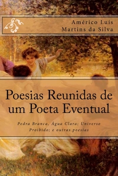 Poesias Reunidas de um Poeta Eventual: Pedra Branca, �gua Clara; Universo Proibido; e outras poesias