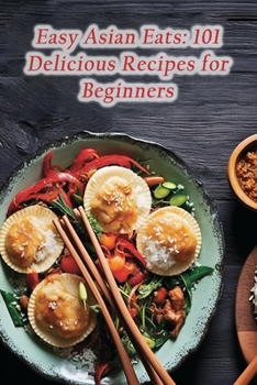 Paperback Easy Asian Eats: 101 Delicious Recipes for Beginners Book