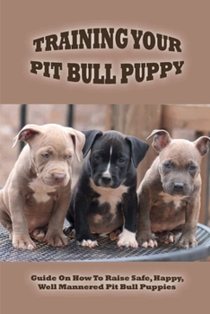 Paperback Training Your Pit Bull Puppy: Guide On How To Raise Safe, Happy, Well Mannered Pit Bull Puppies: How Do You Train A Pitbull Puppy To Pee And Poop Ou Book