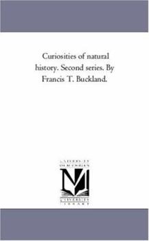 Curiosities of natural history. Second series. By Francis T. Buckland.