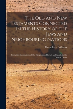 Paperback The Old and New Testaments Connected in the History of the Jews and Neighbouring Nations: From the Declensions of the Kingdoms of Israel and Judah to Book