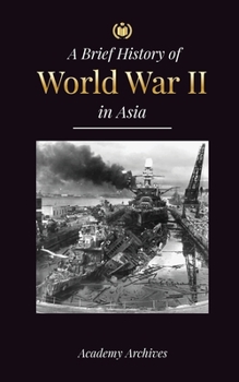 Paperback The Brief History of World War 2 in Asia: The Asia-Pacific War, the Eastern Fleet, Pearl Harbor and the Atom Bomb that Shocked Japan (1941-1945) Book