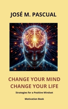 CHANGE YOUR MIND CHANGE YOUR LIFE: Strategies for a positive mindset. Motivation Book (Personal Growth & Well-Being)