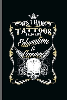 Yes I have tattoos I also have education and Career: Cool Animated Tattoo Design For Tattoo artist Tattoo Lover with digree and Career Sayings Blank Journal Gift (6"x9") Dot Grid Notebook to write in