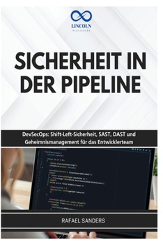 SICHERHEIT IN DER PIPELINE: DevSecOps: Shift-Left-Sicherheit, SAST, DAST und Geheimnismanagement für das Entwicklerteam (German Edition)