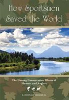 Hardcover How Sportsmen Saved the World: The Unsung Conservation Efforts of Hunters and Anglers Book