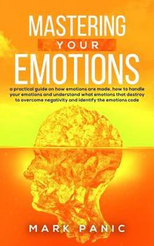 Paperback Mastering your emotions: a practical guide on how emotions are made, how to handle your emotions and understand what emotions that destroy to o Book