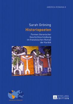 Hardcover Historiopoeten: Formen literarischer Geschichtsschreibung im franzoesischen Roman der Karibik [German] Book