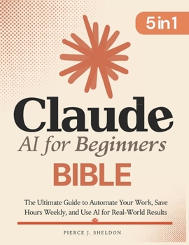 Paperback Claude AI for Beginners Bible: [5 in 1] The Ultimate Guide to Automate Your Work, Save Hours Every Week, and Use AI for Real-World Results Book