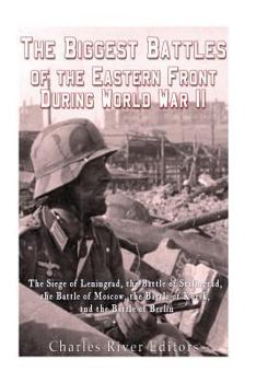 Paperback The Biggest Battles of the Eastern Front During World War II: The Siege of Leningrad, the Battle of Stalingrad, the Battle of Moscow, the Battle of Ku Book