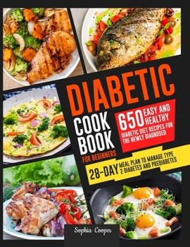 Paperback Diabetic Cookbook For Beginners: 650 Easy and Healthy Diabetic Diet Recipes for the Newly Diagnosed 28-Day Meal Plan to Manage Type 2 Diabetes and Pre Book