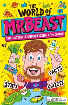 The World of Mrbeast: The Ultimate Unofficial Fan Guide Packed with Facts, STATS and Quizzes