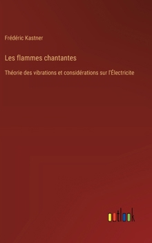 Hardcover Les flammes chantantes: Théorie des vibrations et considérations sur l'Électricite [French] Book