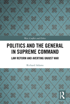 Politics and the General in Supreme Command: Law Reform and Averting Unjust War