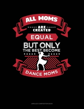 Paperback All Moms Are Created Equal But Only The Best Become Dance Moms: Unruled Composition Book