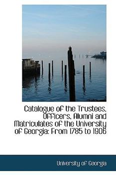 Paperback Catalogue of the Trustees, Officers, Alumni and Matriculates of the University of Georgia: From 1785 Book