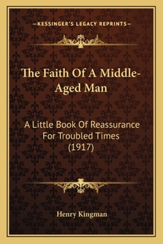 The Faith of a Middle-Aged Man: A Little Book of Reassurance for Troubled Times, by Henry Kingman...