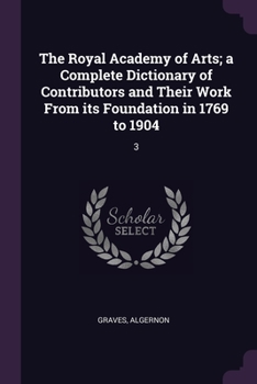 Paperback The Royal Academy of Arts; a Complete Dictionary of Contributors and Their Work From its Foundation in 1769 to 1904: 3 Book