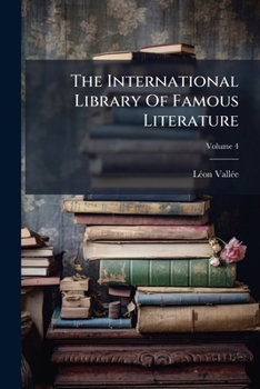 The International Library of Famous Literature: Selected from the World's Great Writers, Ancient, Medieaval, and Modern, with Biographical and Explanatory Notes and Critical Essays by Many Eminent Wri