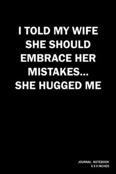 I Told My Wife She Should Embrace Her Mistakes She Hugged Me: Notebook, Journal, Or Diary  | 110 Blank Lined Pages | 6" X 9" | Matte Finished Soft Cover