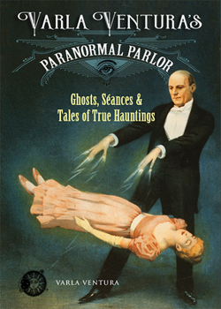 Paperback Varla Ventura's Paranormal Parlor: Ghosts, Seances, and Tales of True Hauntings Book