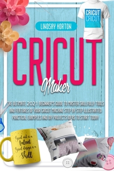 Paperback Cricut: Maker: The Ultimate 2021 Beginner's Guide To Master Skillfully Tools And Features Of Your Cricut Machine + Step By Ste Book