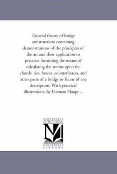 Paperback General theory of Bridge Construction: Containing Demonstrations of the Principles of the Art and their Application to Practice; Furnishing the Means Book