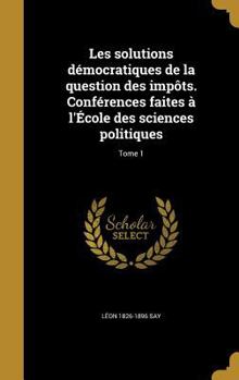 Hardcover Les solutions démocratiques de la question des impôts. Conférences faites à l'École des sciences politiques; Tome 1 [French] Book