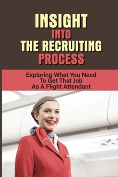 Paperback Insight Into The Recruiting Process: Exploring What You Need To Get That Job As A Flight Attendant: Join Flight Attendant Team Book