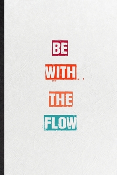Be With The Flow: Blank Practical Encourage Motivation Lined Notebook/ Journal For Empathy Motivating Behavior, Inspirational Saying Unique Special Birthday Gift Idea Fun Useful Cuteness