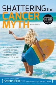 Paperback Shattering the Cancer Myth - A Positive Guide to Beating Cancer - 4th Edition Book