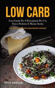 Low Carb: Una guida per i principianti per un fisico perfetto e mente svelta (Come perde peso con una dieta a basso contenuto di carboidrati) (Italian Edition)