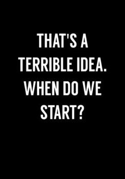 That's A Terrible Idea! When Do We Start?: Funny Notebook Office Gifts For Coworkers (Dot Grid Journal & Weekly Planner)
