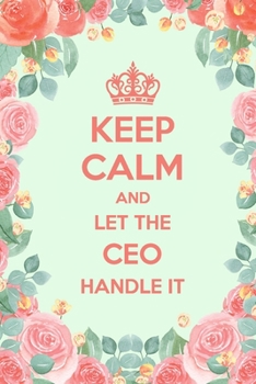 Keep Calm And Let The CEO Handle It: 6x9" Dot Bullet Floral Notebook/Journal Funny Gift Idea For CEOs, Entrepreneurs