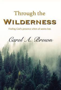 Through the Wilderness: Finding God's Presence When All Seems Lost.