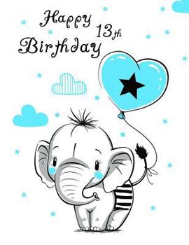 Happy 13th Birthday: Notebook, Journal, Diary, 105 Lined Pages, Cute Elephant Themed Birthday Gifts for 13 Year Old Girls or Boys, Teenagers, Kids, ... or Son, Best Friend, Book Size 8 1/2" x 11"