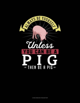 Paperback Always Be Yourself Unless You Can Be A Pig Then Be A Pig: Checkbook Register Book