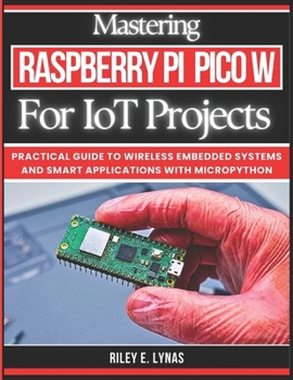 Paperback Mastering Raspberry Pi Pico W for IoT Projects: Practical Guide to Wireless Embedded Systems and Smart Applications with MicroPython Book