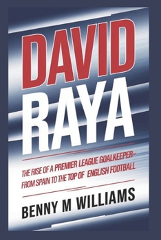 Paperback David Raya: The Rise of a Premier League Goalkeeper-From Spain to the Top of English Football Book