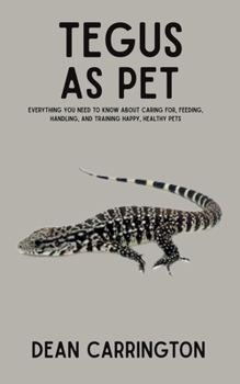 Paperback Tegus as Pet: Everything You Need to Know About Caring for, Feeding, Handling, and Training Happy, Healthy Pets Book