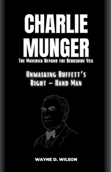 Paperback CHARLIE MUNGER - Unmasking Buffett's Right - Hand Man: The Maverick Beyond the Berkshire Veil Book