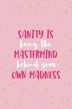 Sanity Is Being The Mastermind Behind Your Own Madness: Notebook Journal Composition Blank Lined Diary Notepad 120 Pages Paperback Pink And Golden Sanity